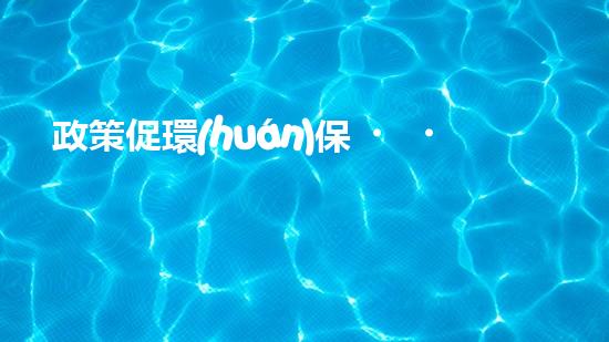 政策促環(huán)保，共建美好家園